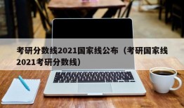 考研分数线2021国家线公布（考研国家线2021考研分数线）