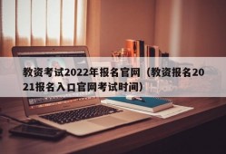 教资考试2022年报名官网（教资报名2021报名入口官网考试时间）