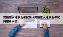 安徽省人才事业考试网（安徽省人才事业考试网报名入口）