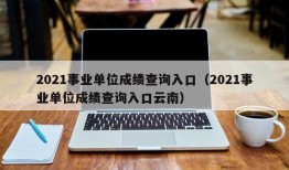 2021事业单位成绩查询入口（2021事业单位成绩查询入口云南）