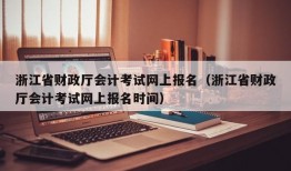 浙江省财政厅会计考试网上报名（浙江省财政厅会计考试网上报名时间）