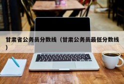 甘肃省公务员分数线（甘肃公务员最低分数线）