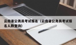 云南省公务员考试报名（云南省公务员考试报名人数查询）