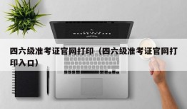 四六级准考证官网打印（四六级准考证官网打印入口）