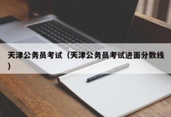 天津公务员考试（天津公务员考试进面分数线）