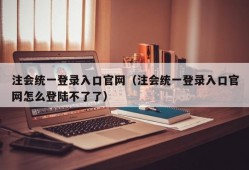 注会统一登录入口官网（注会统一登录入口官网怎么登陆不了了）