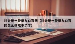 注会统一登录入口官网（注会统一登录入口官网怎么登陆不了了）