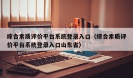 综合素质评价平台系统登录入口（综合素质评价平台系统登录入口山东省）