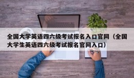 全国大学英语四六级考试报名入口官网（全国大学生英语四六级考试报名官网入口）