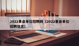 2022事业单位招聘网（2022事业单位招聘信息）