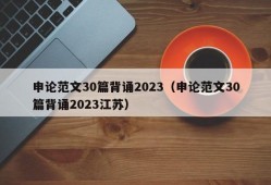 申论范文30篇背诵2023（申论范文30篇背诵2023江苏）