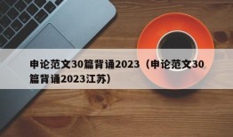 申论范文30篇背诵2023（申论范文30篇背诵2023江苏）