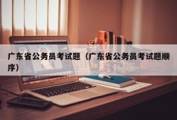 广东省公务员考试题（广东省公务员考试题顺序）