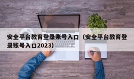 安全平台教育登录账号入口（安全平台教育登录账号入口2023）