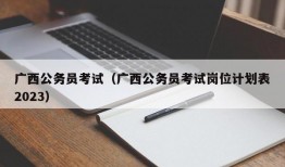 广西公务员考试（广西公务员考试岗位计划表2023）