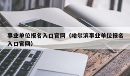 事业单位报名入口官网（哈尔滨事业单位报名入口官网）