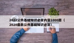 2022公共基础知识必背内容1000题（2020最新公共基础知识必背）