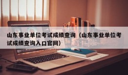 山东事业单位考试成绩查询（山东事业单位考试成绩查询入口官网）