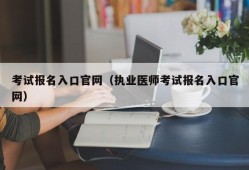 考试报名入口官网（执业医师考试报名入口官网）