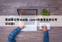 事业单位考试试题（2023长春事业单位考试试题）