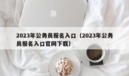 2023年公务员报名入口（2023年公务员报名入口官网下载）