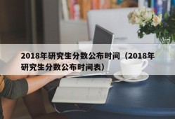 2018年研究生分数公布时间（2018年研究生分数公布时间表）