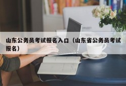 山东公务员考试报名入口（山东省公务员考试报名）