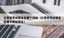 公务员考试报名在哪个网站（公务员考试报名在哪个网站报名）