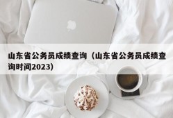 山东省公务员成绩查询（山东省公务员成绩查询时间2023）