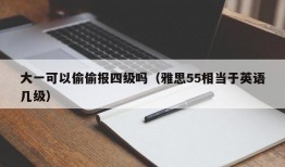 大一可以偷偷报四级吗（雅思55相当于英语几级）