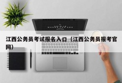 江西公务员考试报名入口（江西公务员报考官网）