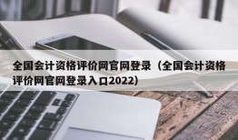 全国会计资格评价网官网登录（全国会计资格评价网官网登录入口2022）