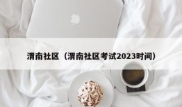 渭南社区（渭南社区考试2023时间）