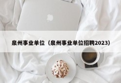 泉州事业单位（泉州事业单位招聘2023）