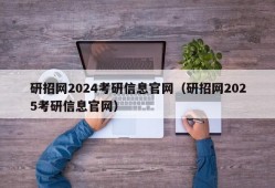 研招网2024考研信息官网（研招网2025考研信息官网）