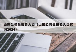 山东公务员报名入口（山东公务员报名入口官网2024）