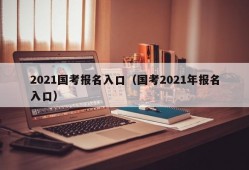 2021国考报名入口（国考2021年报名入口）