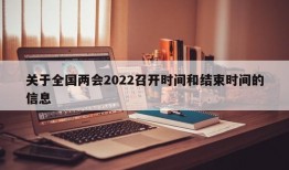 关于全国两会2022召开时间和结束时间的信息