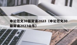 申论范文30篇背诵2023（申论范文30篇背诵2023山东）