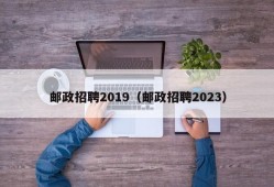 邮政招聘2019（邮政招聘2023）