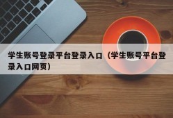 学生账号登录平台登录入口（学生账号平台登录入口网页）