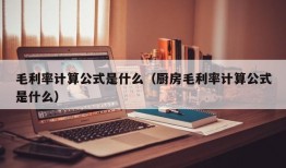 毛利率计算公式是什么（厨房毛利率计算公式是什么）