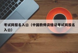 考试网报名入口（中国教师资格证考试网报名入口）