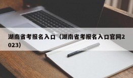 湖南省考报名入口（湖南省考报名入口官网2023）