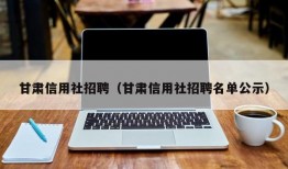 甘肃信用社招聘（甘肃信用社招聘名单公示）