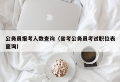 公务员报考人数查询（省考公务员考试职位表查询）