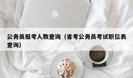 公务员报考人数查询（省考公务员考试职位表查询）