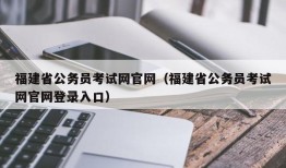 福建省公务员考试网官网（福建省公务员考试网官网登录入口）