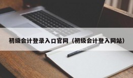 初级会计登录入口官网（初级会计登入网站）