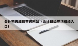 会计初级成绩查询网站（会计初级查询成绩入口）